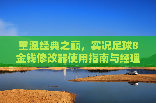 重温经典之巅,实况足球8金钱修改器使用指南与经理模式攻略