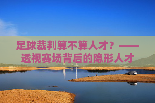 足球裁判算不算人才?——透视赛场背后的隐形人才