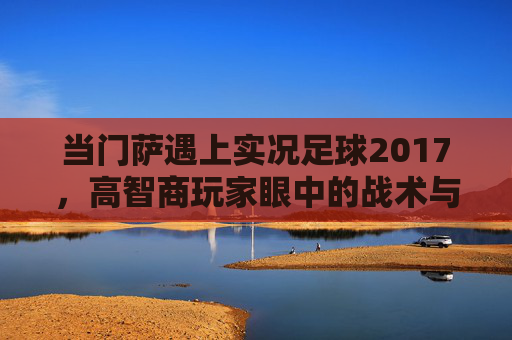 当门萨遇上实况足球2017,高智商玩家眼中的战术与微操艺术