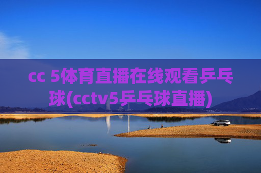 cc 5体育直播在线观看乒乓球(cctv5乒乓球直播)