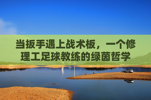 当扳手遇上战术板,一个修理工足球教练的绿茵哲学