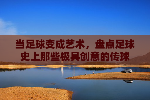 当足球变成艺术,盘点足球史上那些极具创意的传球