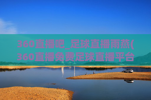 360直播吧_足球直播雨燕(360直播免费足球直播平台)