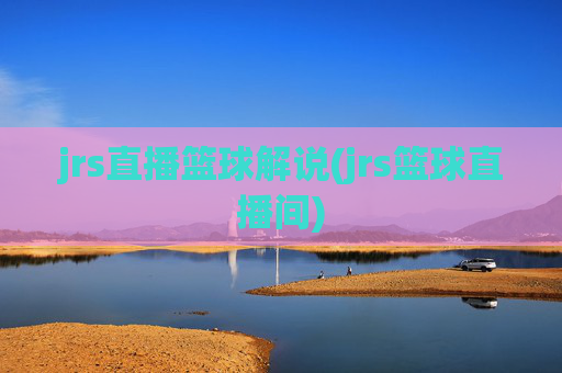 jrs直播篮球解说(jrs篮球直播间)