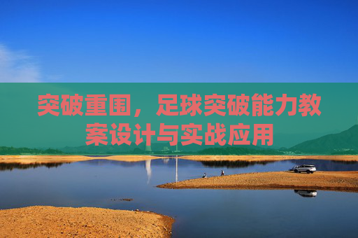 突破重围,足球突破能力教案设计与实战应用