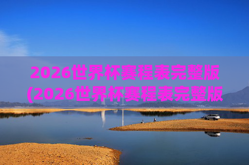 2026世界杯赛程表完整版(2026世界杯赛程表完整版表格)