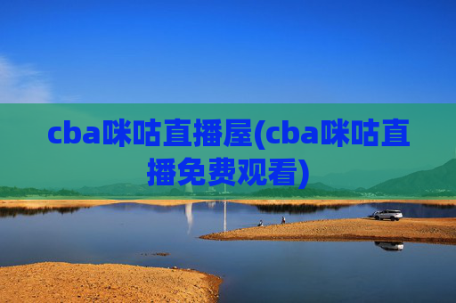 cba咪咕直播屋(cba咪咕直播免费观看)