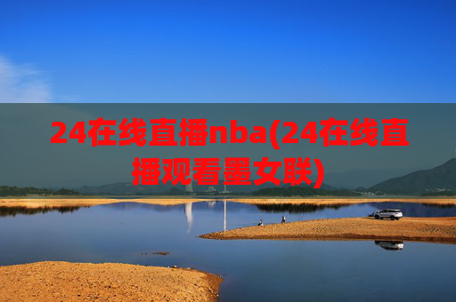 24在线直播nba(24在线直播观看墨女联)