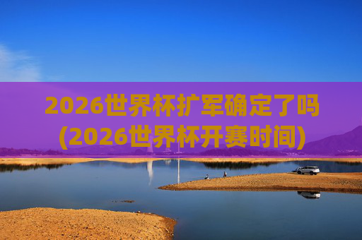 2026世界杯扩军确定了吗(2026世界杯开赛时间)