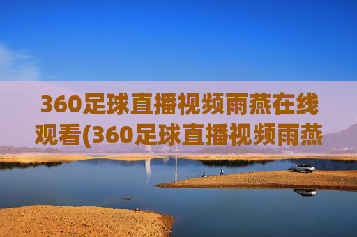 360足球直播视频雨燕在线观看(360足球直播视频雨燕在线观看免费)