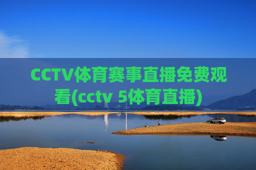 CCTV体育赛事直播免费观看(cctv 5体育直播)