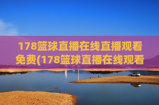 178篮球直播在线直播观看免费(178篮球直播在线观看球迷)