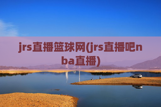 jrs直播篮球网(jrs直播吧nba直播)