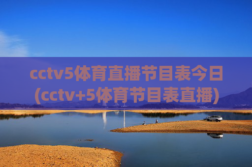 cctv5体育直播节目表今日(cctv+5体育节目表直播)