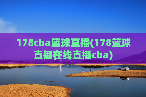 178cba篮球直播(178篮球直播在线直播cba)