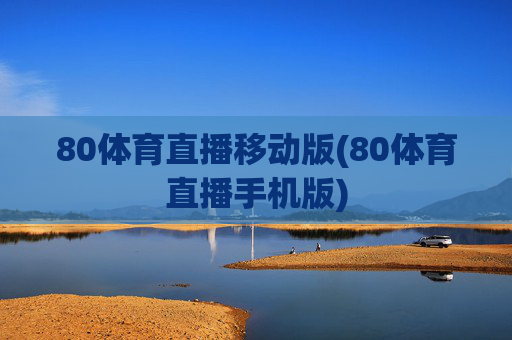 80体育直播移动版(80体育直播手机版)