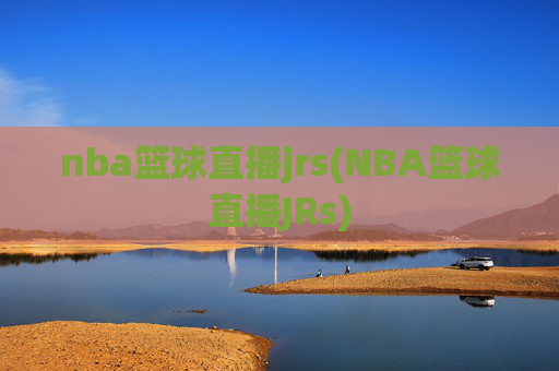 nba篮球直播jrs(NBA篮球直播JRs)