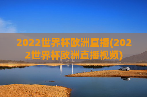 2022世界杯欧洲直播(2022世界杯欧洲直播视频)