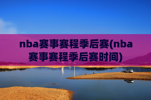 nba赛事赛程季后赛(nba赛事赛程季后赛时间)