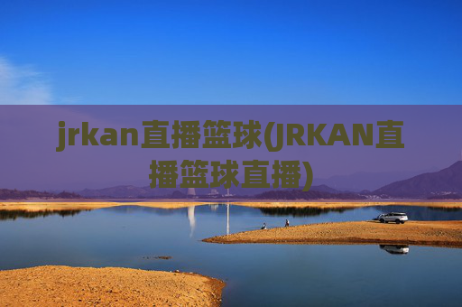 jrkan直播篮球(JRKAN直播篮球直播)
