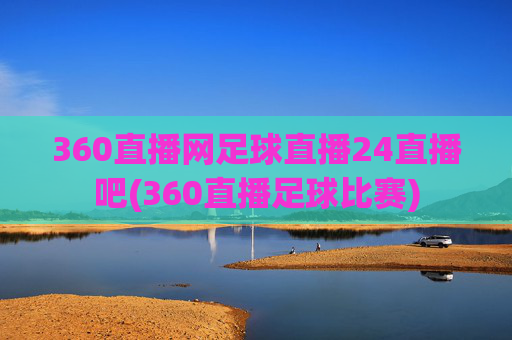 360直播网足球直播24直播吧(360直播足球比赛)