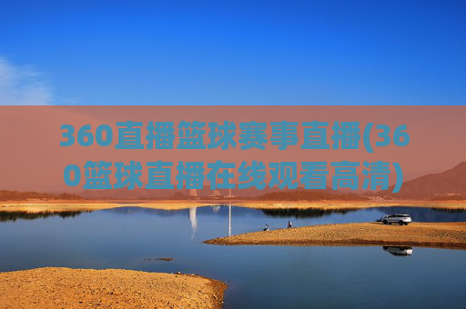 360直播篮球赛事直播(360篮球直播在线观看高清)