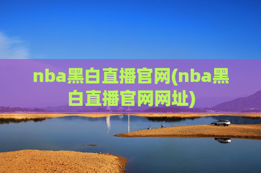nba黑白直播官网(nba黑白直播官网网址)