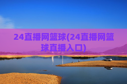 24直播网篮球(24直播网篮球直播入口)