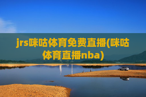 jrs咪咕体育免费直播(咪咕体育直播nba)
