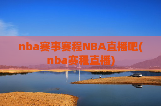 nba赛事赛程NBA直播吧(nba赛程直播)