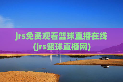 jrs免费观看篮球直播在线(jrs篮球直播网)