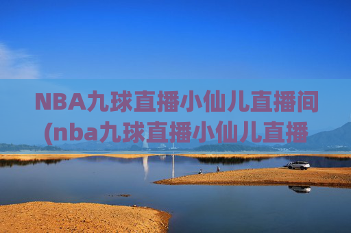 NBA九球直播小仙儿直播间(nba九球直播小仙儿直播间在哪)