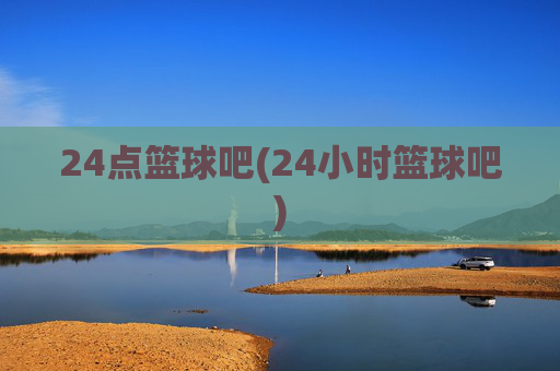 24点篮球吧(24小时篮球吧)