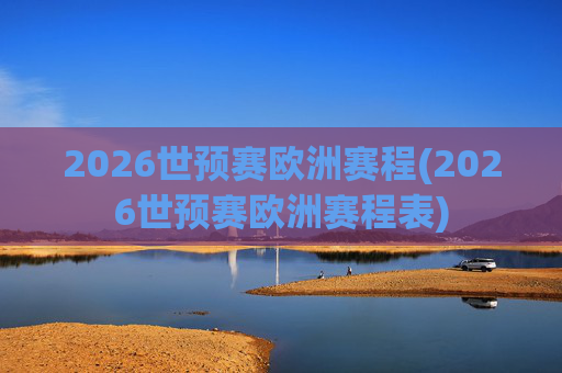 2026世预赛欧洲赛程(2026世预赛欧洲赛程表)