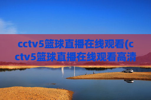 cctv5篮球直播在线观看(cctv5篮球直播在线观看高清直播)