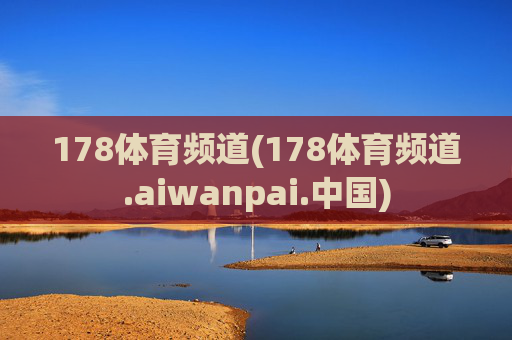 178体育频道(178体育频道.aiwanpai.中国)