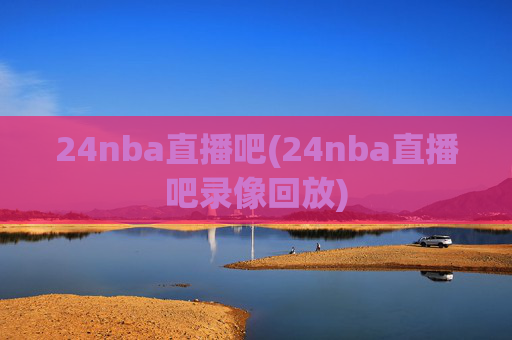 24nba直播吧(24nba直播吧录像回放)