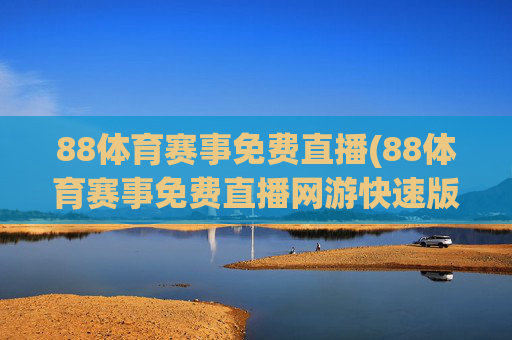 88体育赛事免费直播(88体育赛事免费直播网游快速版.全新网.org)
