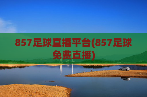 857足球直播平台(857足球免费直播)