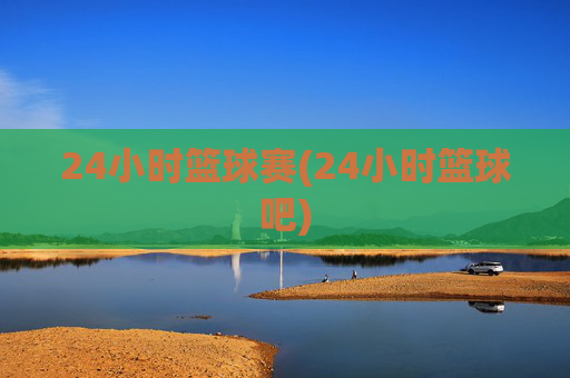 24小时篮球赛(24小时篮球吧)