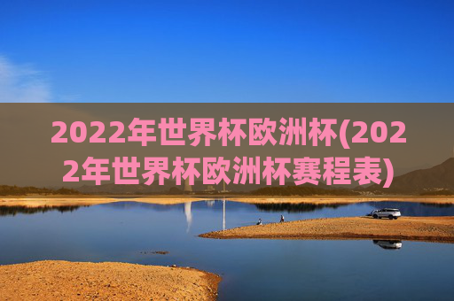 2022年世界杯欧洲杯(2022年世界杯欧洲杯赛程表)