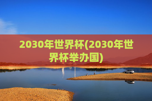 2030年世界杯(2030年世界杯举办国)