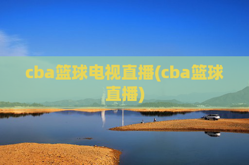 cba篮球电视直播(cba篮球直播)