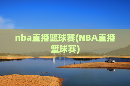 nba直播篮球赛(NBA直播篮球赛)