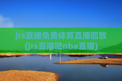 jrs直播免费体育直播回放(jrs直播吧nba直播)