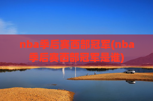 nba季后赛西部冠军(nba季后赛西部冠军是谁)