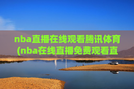 nba直播在线观看腾讯体育(nba在线直播免费观看直播)