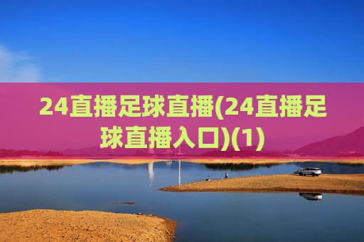 24直播足球直播(24直播足球直播入口)(1)
