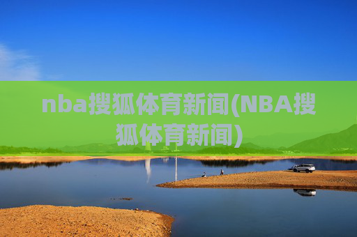 nba搜狐体育新闻(NBA搜狐体育新闻)