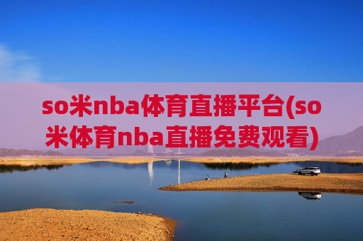 so米nba体育直播平台(so米体育nba直播免费观看)